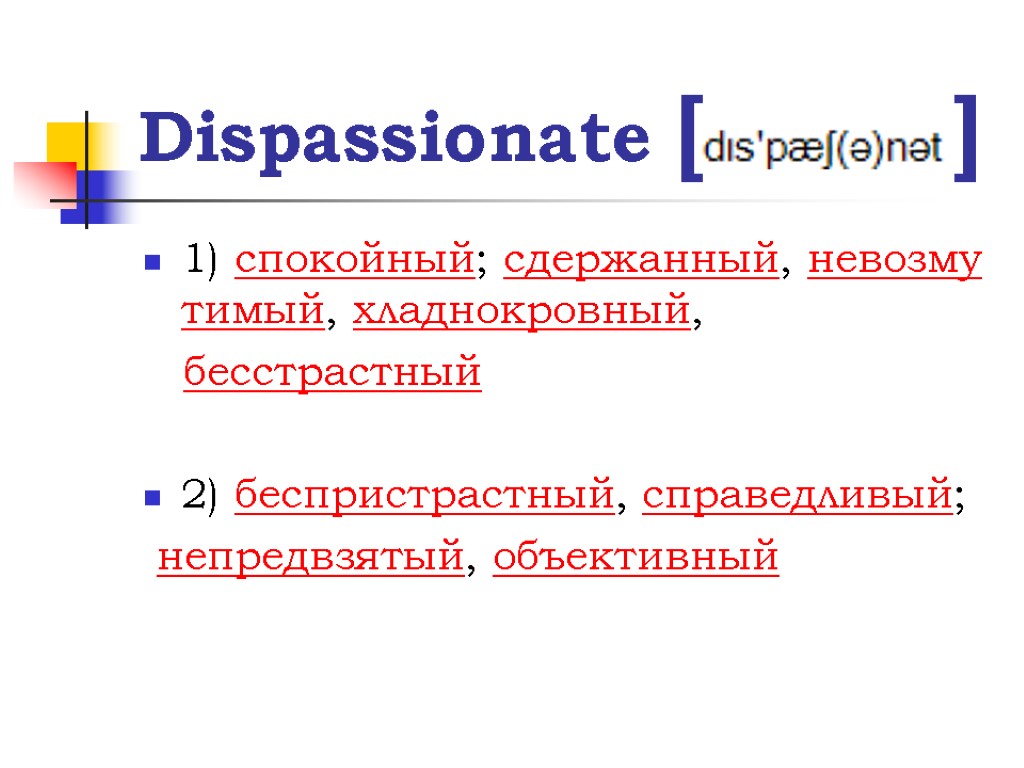 Dispassionate [ ] 1) спокойный; сдержанный, невозмутимый, хладнокровный, бесстрастный 2) беспристрастный, справедливый; непредвзятый, объективный